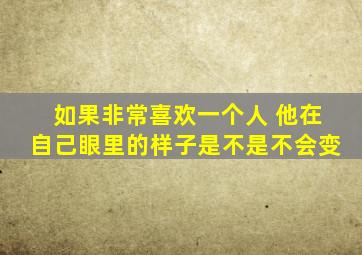 如果非常喜欢一个人 他在自己眼里的样子是不是不会变